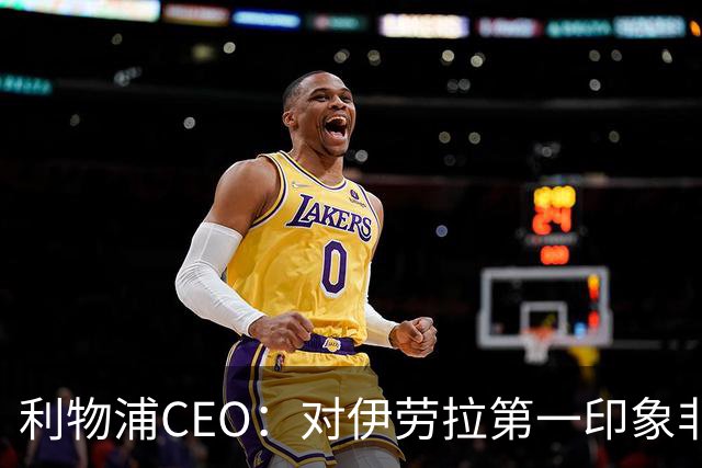 利物浦CEO：对伊劳拉第一印象非常好；解雇斯洛特是艰难决定