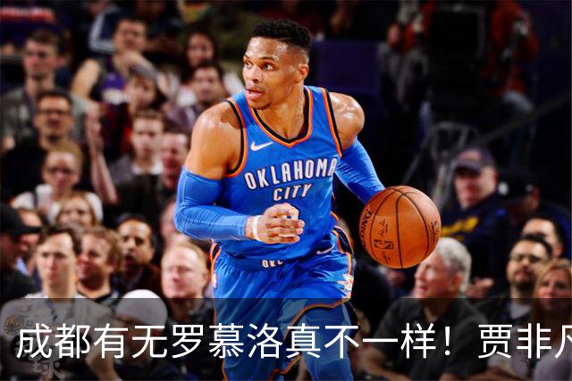 成都有无罗慕洛真不一样！贾非凡有前途，张玉宁自私点能戴帽，斯帕独一档