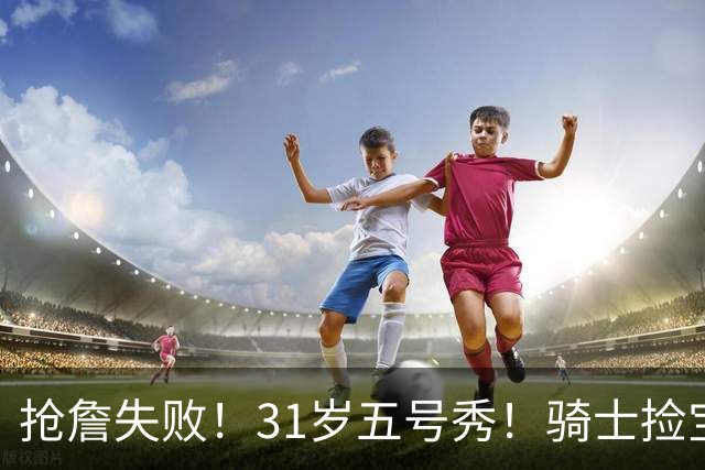 抢詹失败！31岁五号秀！骑士捡宝！欧洲MVP值得吗？